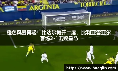 橙色风暴再起！比达尔梅开二度，比利亚雷亚尔客场3-1击败皇马