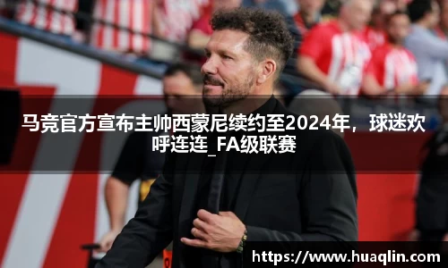 马竞官方宣布主帅西蒙尼续约至2024年，球迷欢呼连连_FA级联赛