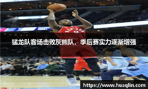 猛龙队客场击败灰熊队，季后赛实力逐渐增强