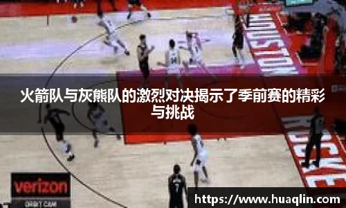 火箭队与灰熊队的激烈对决揭示了季前赛的精彩与挑战