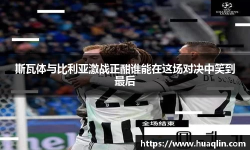 斯瓦体与比利亚激战正酣谁能在这场对决中笑到最后