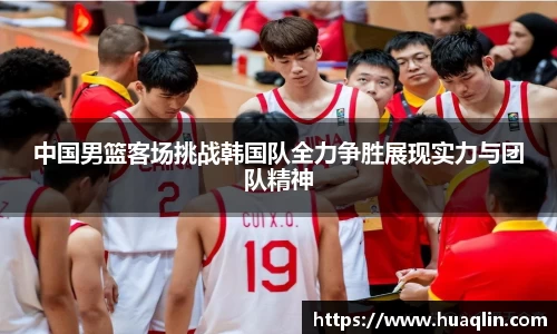 中国男篮客场挑战韩国队全力争胜展现实力与团队精神