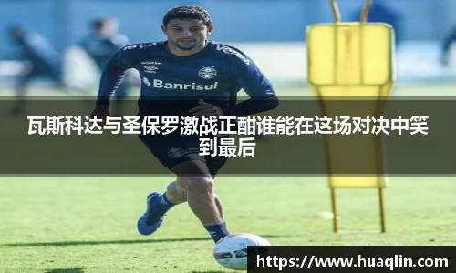 瓦斯科达与圣保罗激战正酣谁能在这场对决中笑到最后
